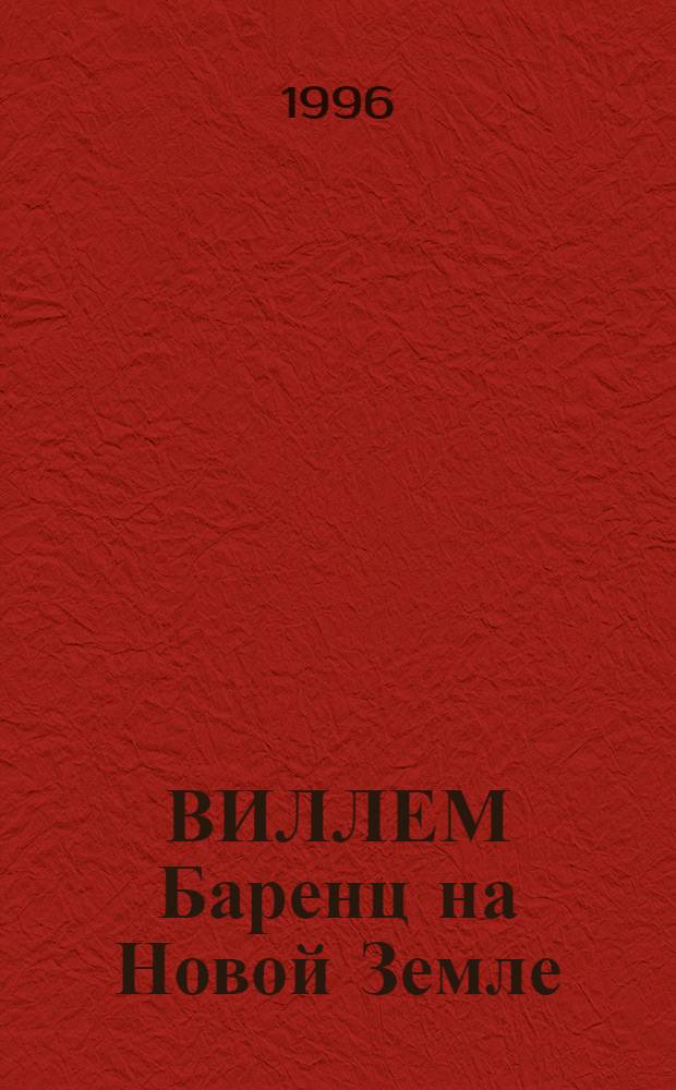 ВИЛЛЕМ Баренц на Новой Земле = Willem Barents in Novaya Zemlya : Коллекция находок с места зимовья гол. мореплавателя Виллема Баренца (1596-1597 гг.) : Новая Земля, Ледяная Гавань, Экспедиция П.В. Боярского (1992-1995 гг.) : Сб. : 400-летию плавания Виллема Баренца и 300-летию Рос. флота посвящ