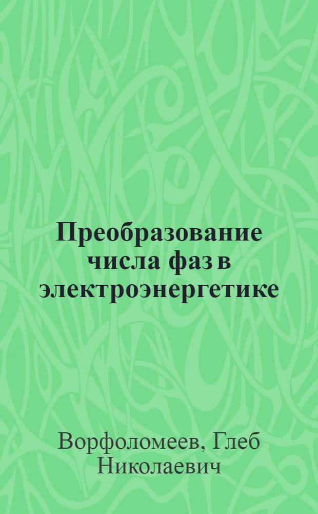 Преобразование числа фаз в электроэнергетике : Учеб. пособие для студентов 3-5 курсов (спец. 10.01, 10.02, 10.04, 18.05; 18.07) фак. энергетики и автоматизир. электромех. систем