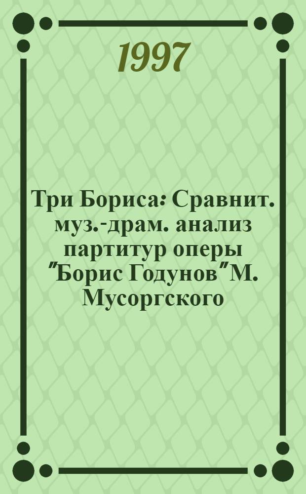 Три Бориса : Сравнит. муз.-драм. анализ партитур оперы "Борис Годунов" М. Мусоргского, Н. Римского-Корсакова, Д. Шостаковича : Учеб. пособие для сред. и вузов. искусства и культуры
