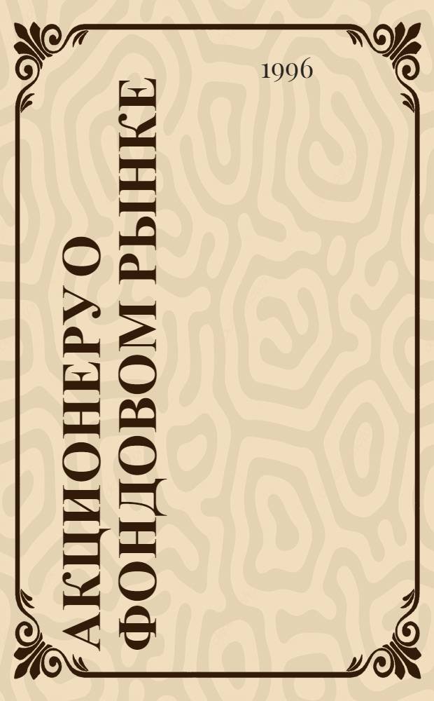 АКЦИОНЕРУ о фондовом рынке : Информ.-метод. пособие