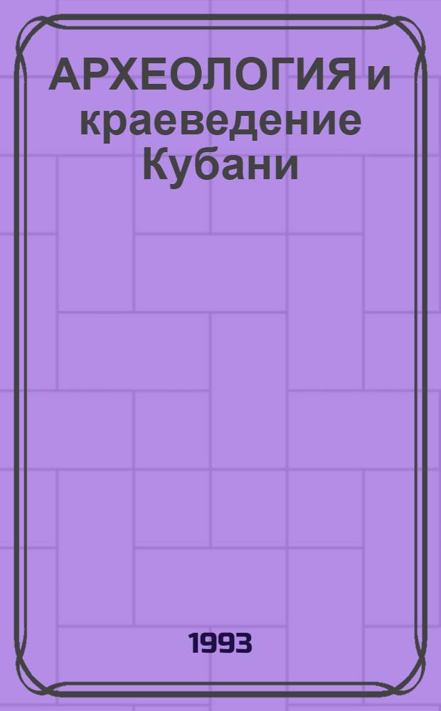 АРХЕОЛОГИЯ и краеведение Кубани : Материалы Первой студ. науч. конф