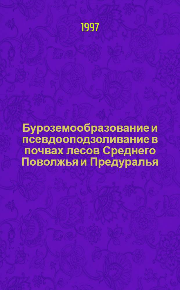 Буроземообразование и псевдооподзоливание в почвах лесов Среднего Поволжья и Предуралья