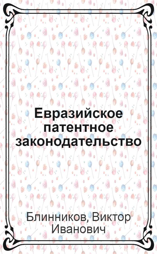 Евразийское патентное законодательство : Коммент. и нормат. акты