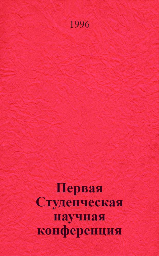 Первая Студенческая научная конференция : Тез. докл