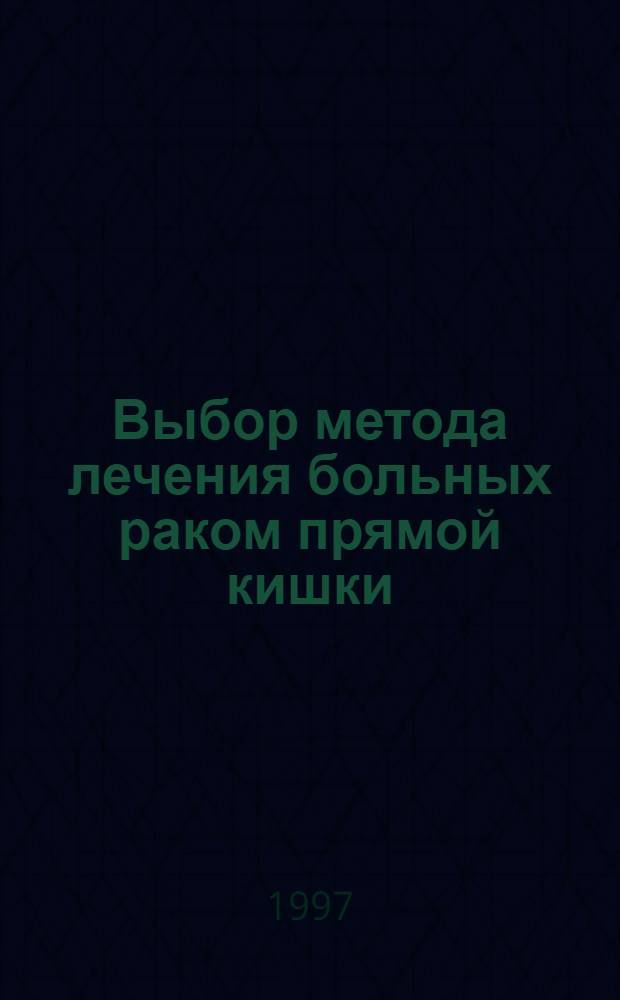 Выбор метода лечения больных раком прямой кишки : Метод. рекомендации