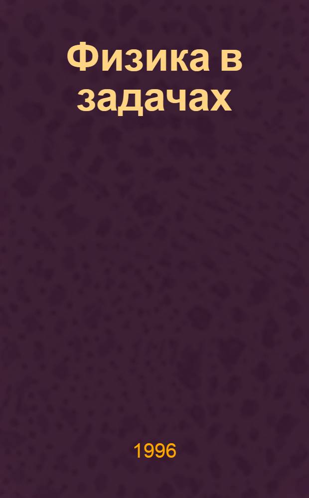 Физика в задачах : Пособие для абитуриентов и школьников [В 6 ч.]. Ч. 1 : Кинематика. Динамика