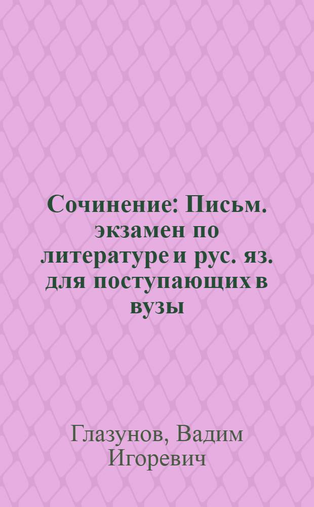 Сочинение : Письм. экзамен по литературе и рус. яз. для поступающих в вузы : Учеб. пособие