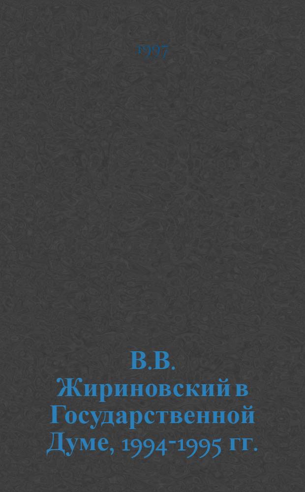 В.В. Жириновский в Государственной Думе, 1994-1995 гг. : Выступления и участие в дискус.