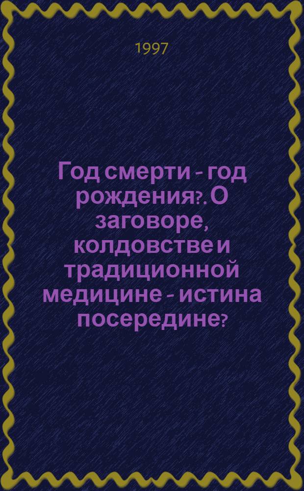 Год смерти - год рождения?. О заговоре, колдовстве и традиционной медицине - истина посередине?. Как устроить "Черного дракона"?. Космический зонд из созвездия?