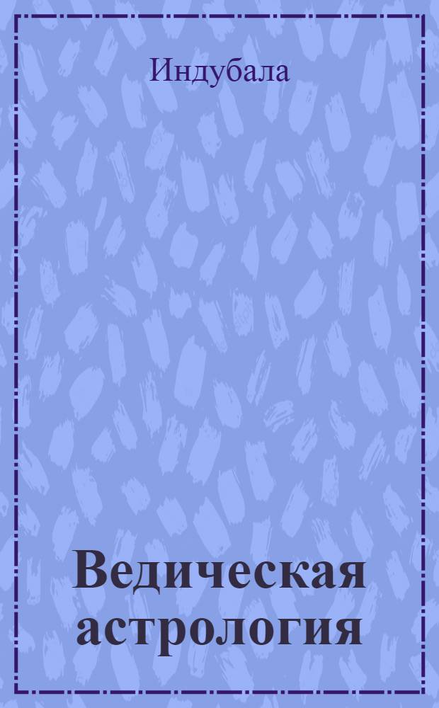 Ведическая астрология : Авторитет. наука, провер. тысячелетиями
