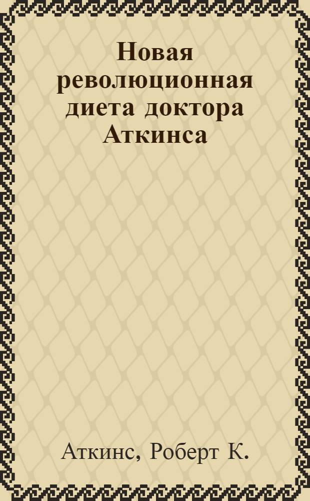 Новая революционная диета доктора Аткинса : Прекрас. самочувствие и настроение за 14 дней : Пер. с англ.