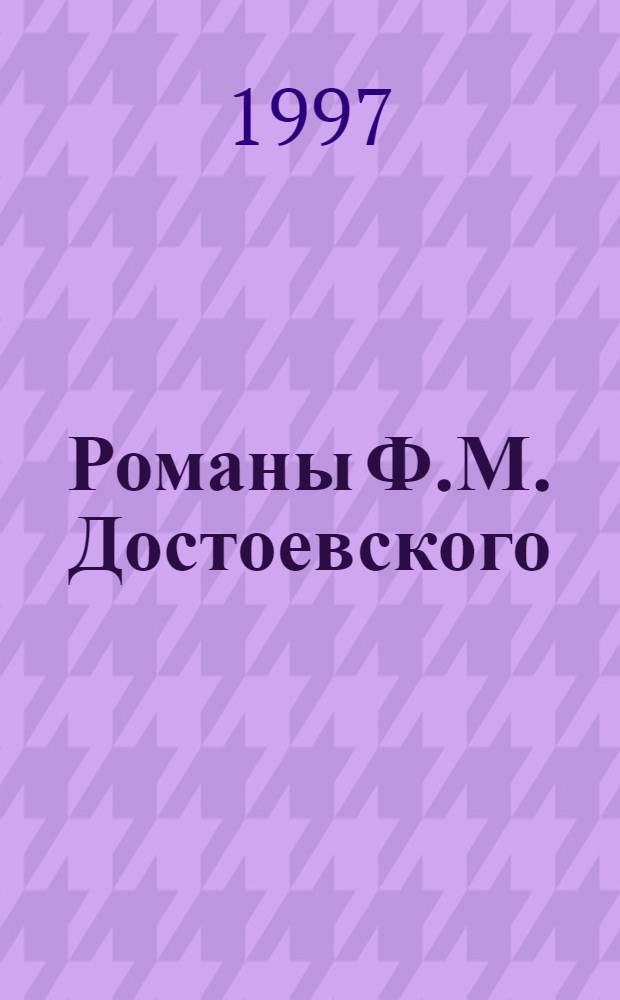 Романы Ф.М. Достоевского : В помощь преподавателям, старшеклассникам и абитуриентам