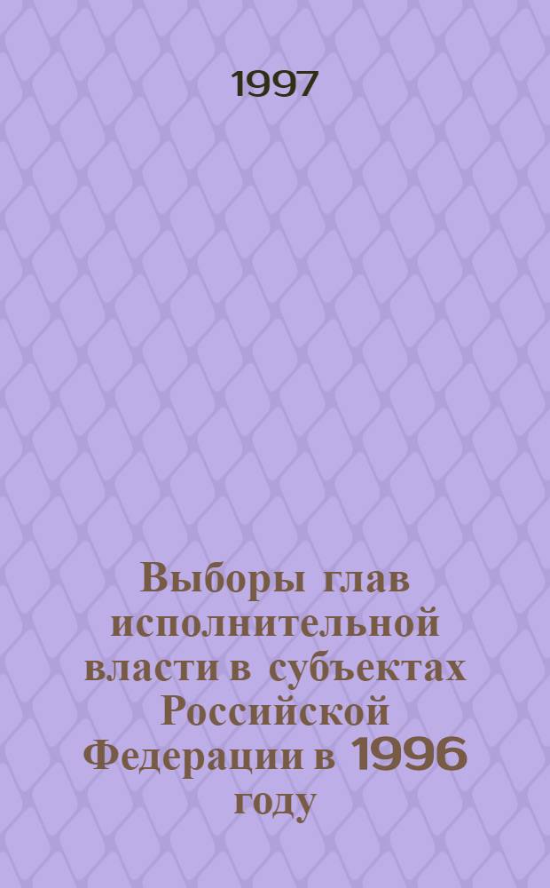 Выборы глав исполнительной власти в субъектах Российской Федерации в 1996 году : Сборник