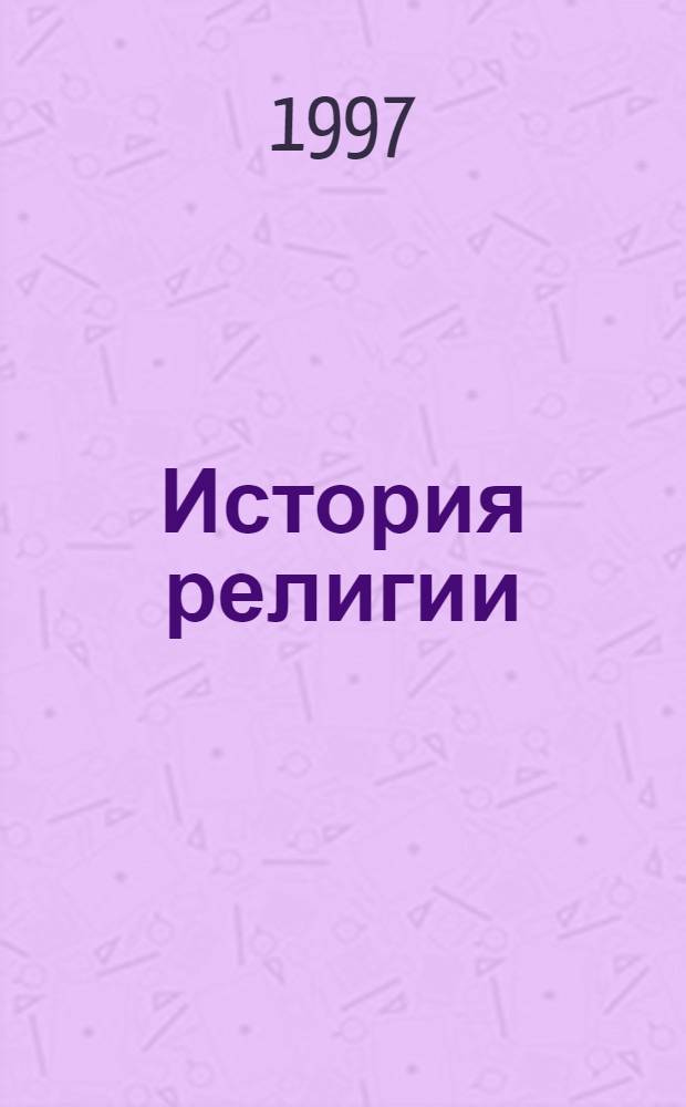 История религии : Лекции, прочит. в С.-Петерб. ун-те : Учеб. пособие