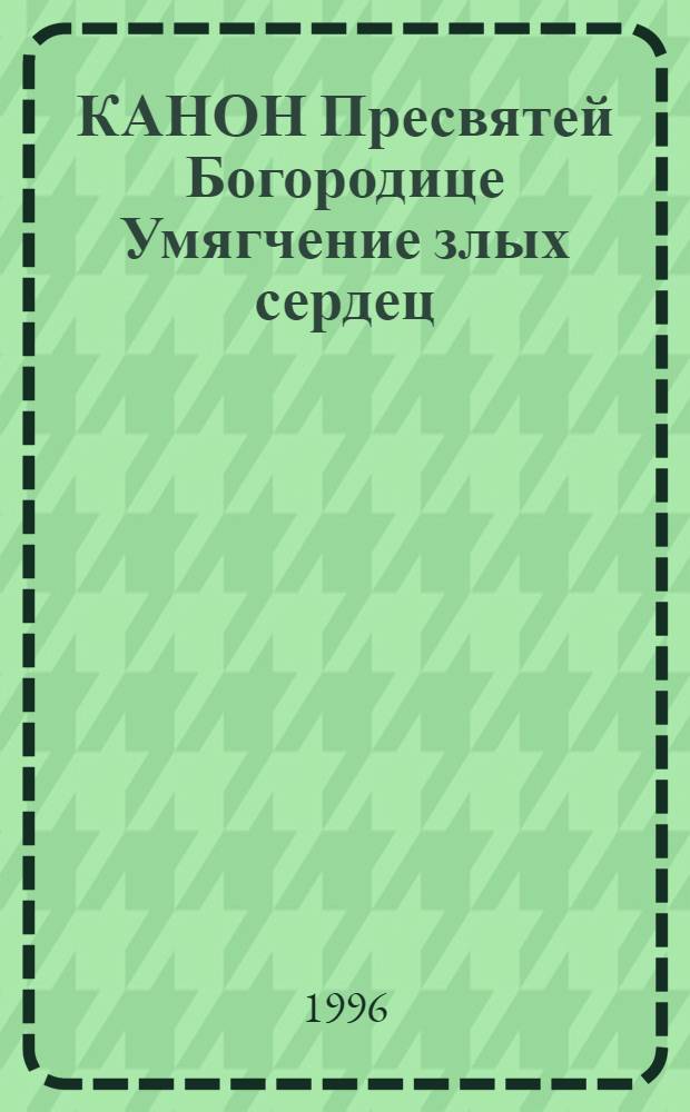 КАНОН Пресвятей Богородице Умягчение злых сердец