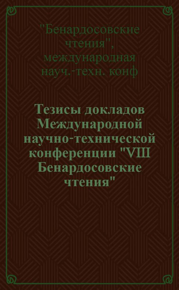 Тезисы докладов Международной научно-технической конференции "VIII Бенардосовские чтения", 4-6 июня
