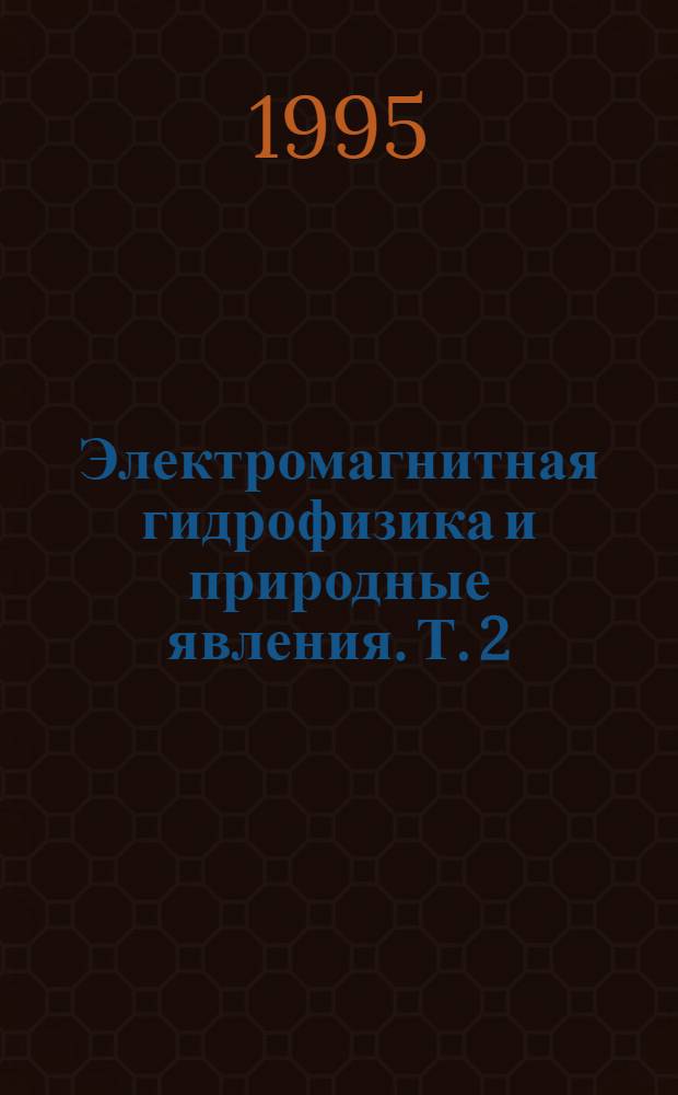 Электромагнитная гидрофизика и природные явления. Т. 2 : Прикладные аспекты электромагнитных явлений в природных водах