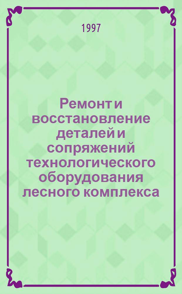 Ремонт и восстановление деталей и сопряжений технологического оборудования лесного комплекса : Текст лекций для специальности 17.04