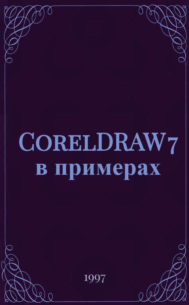 CorelDRAW 7 в примерах : Практ. пособие