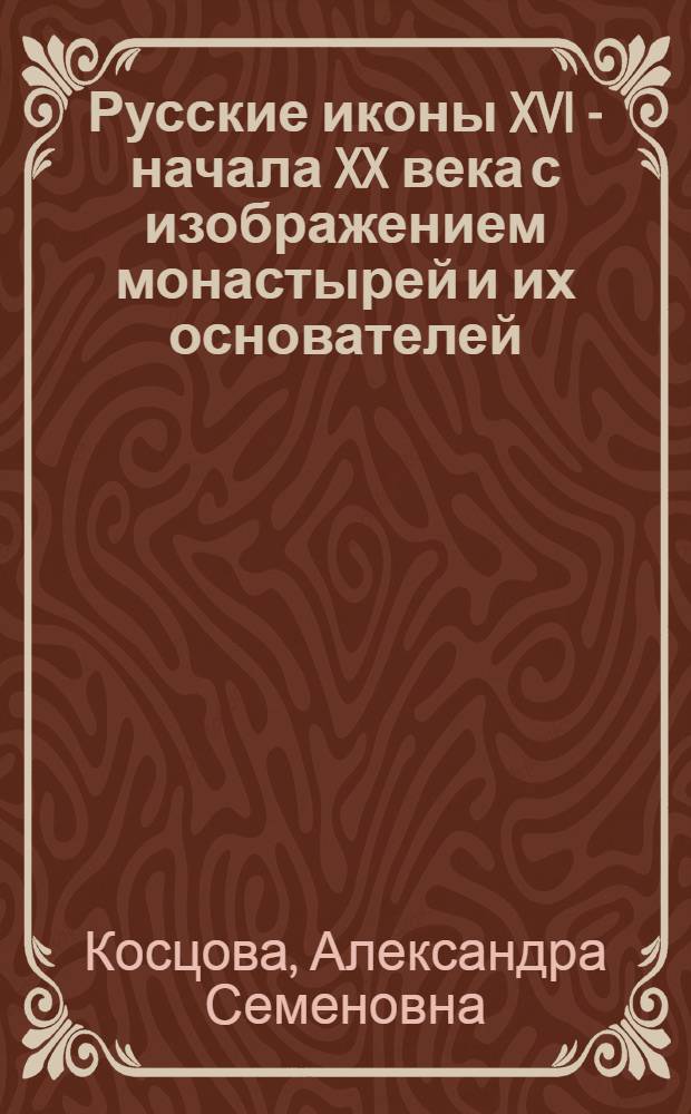 Русские иконы XVI - начала XX века с изображением монастырей и их основателей : Кат. выст