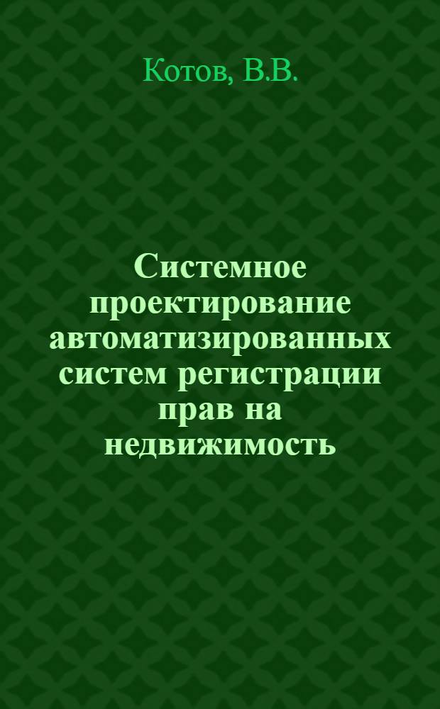 Системное проектирование автоматизированных систем регистрации прав на недвижимость : (Методолог. основы)