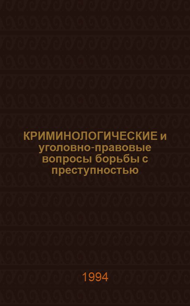 КРИМИНОЛОГИЧЕСКИЕ и уголовно-правовые вопросы борьбы с преступностью : Сб. науч. тр