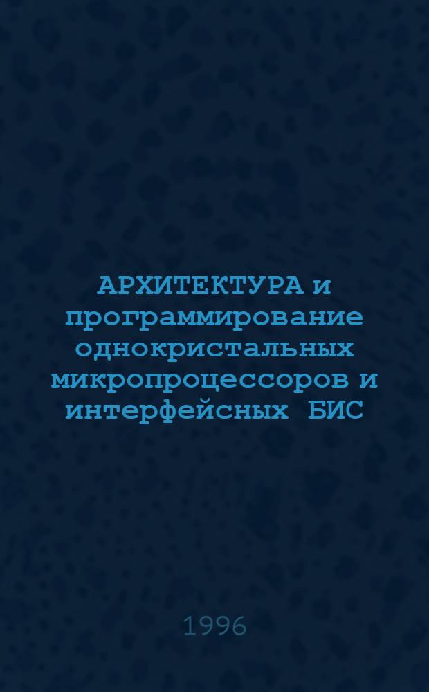 АРХИТЕКТУРА и программирование однокристальных микропроцессоров и интерфейсных БИС : Учеб. пособие по лаб. работам