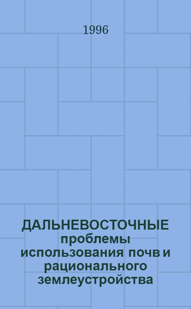 ДАЛЬНЕВОСТОЧНЫЕ проблемы использования почв и рационального землеустройства : Материалы регион. науч.-практ. конф. (20 сент. 1995 г., г. Уссурийск)