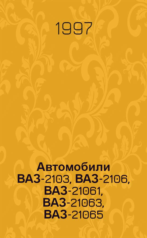 Автомобили ВАЗ-2103, ВАЗ-2106, ВАЗ-21061, ВАЗ-21063, ВАЗ-21065 : Жигули : Рук. по ремонту, эксплуатации и техн. обслуживанию