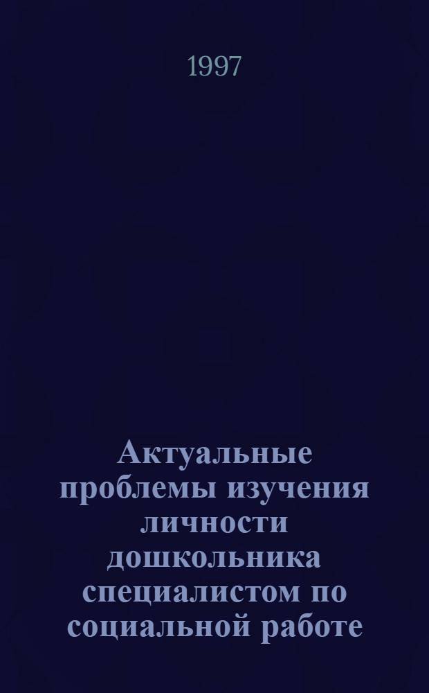 Актуальные проблемы изучения личности дошкольника специалистом по социальной работе (методика организации НИРС) : Учеб.-метод. пособие