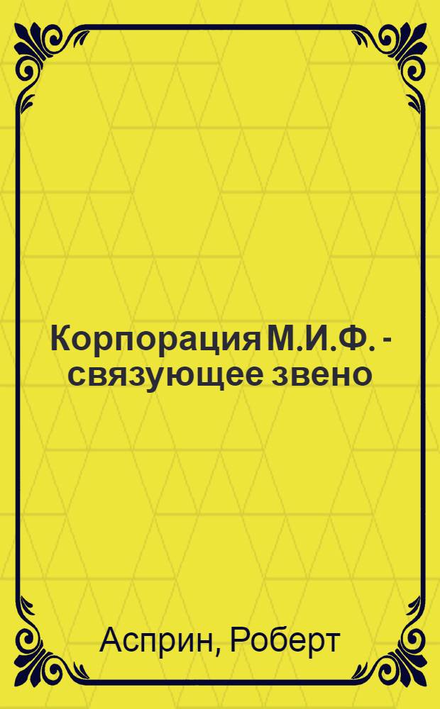 Корпорация М.И.Ф. - связующее звено; МИФО - наименования и извергения: Пер. с англ. / Роберт Асприн