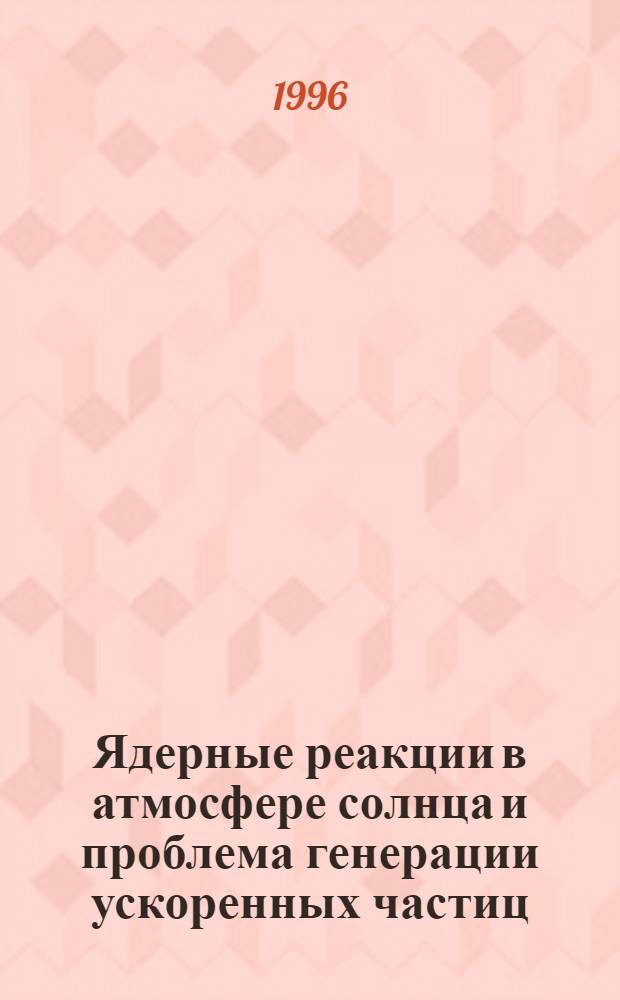 Ядерные реакции в атмосфере солнца и проблема генерации ускоренных частиц : Учеб.-метод. пособие для студентов, аспирантов и соискателей космофиз. спец