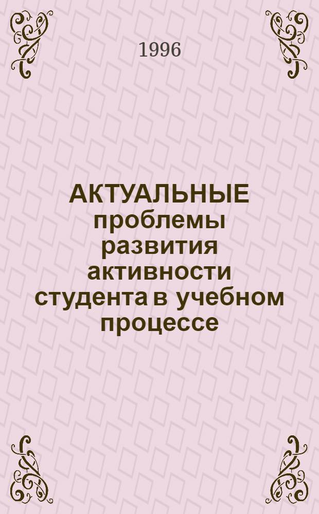 АКТУАЛЬНЫЕ проблемы развития активности студента в учебном процессе : Материалы науч.-практ. конф., посвящ. 10-летию образования ВИПИ