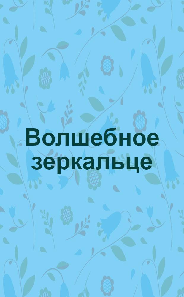 Волшебное зеркальце : Чеш. нар. сказка : Книжка-игрушка с вырубкой : Для дошк. возраста : Перевод