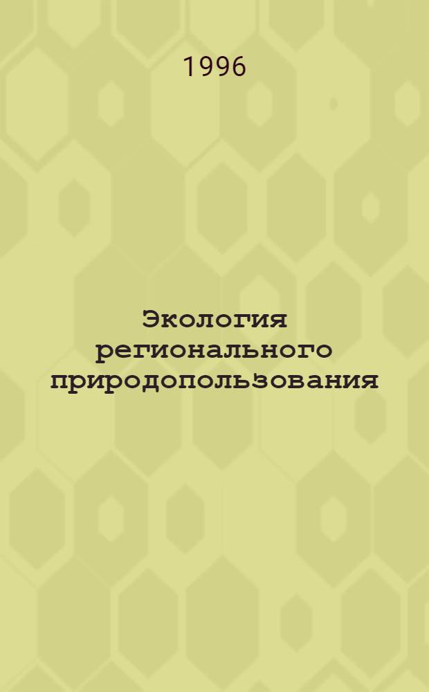Экология регионального природопользования : Материалы к разраб. свод. н.-и. проекта "Регион. прогр. экологически устойчивого соц.-экон. развития субьектов Рос. Федерации в рамках Сиб. соглашения: (На прим. модел.-территорий)"