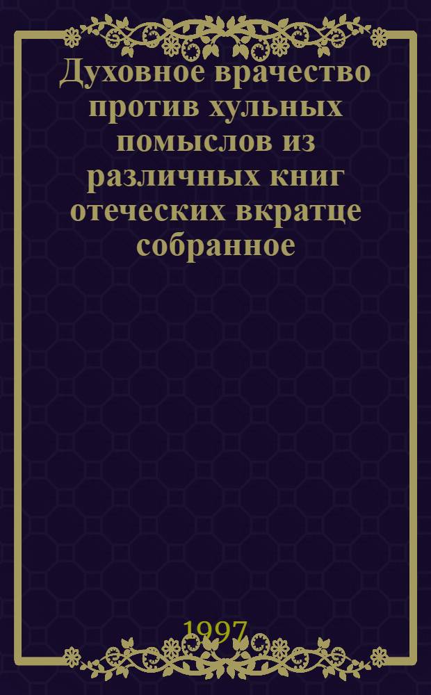 Духовное врачество против хульных помыслов из различных книг отеческих вкратце собранное : С молитвами на избавление от хульных помыслов : Из творений авт. Димитрия Ростовского