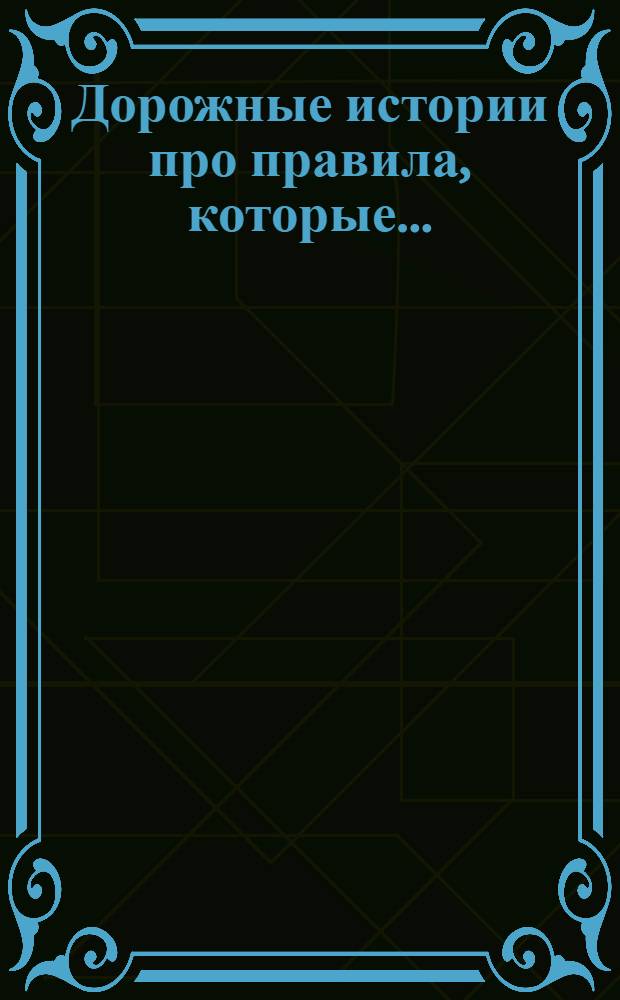 Дорожные истории про правила, которые... : Ил. пособие по правилам дорож. движения : Для детей