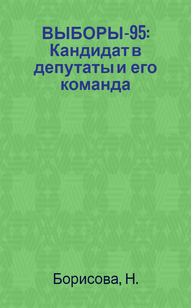 ВЫБОРЫ-95 : Кандидат в депутаты и его команда : Сквозная инновац.-деловая игра "Стратегии и технологии избир. кампания : (Программа, информ. и метод. материал в помощь организаторам избир. кампании профсоюзов)