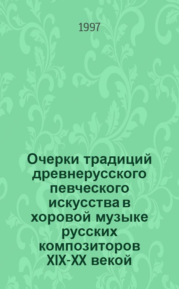 Очерки традиций древнерусского певческого искусства в хоровой музыке русских композиторов XIX-XX векой : Тексты лекций по рус. хоровой культуре