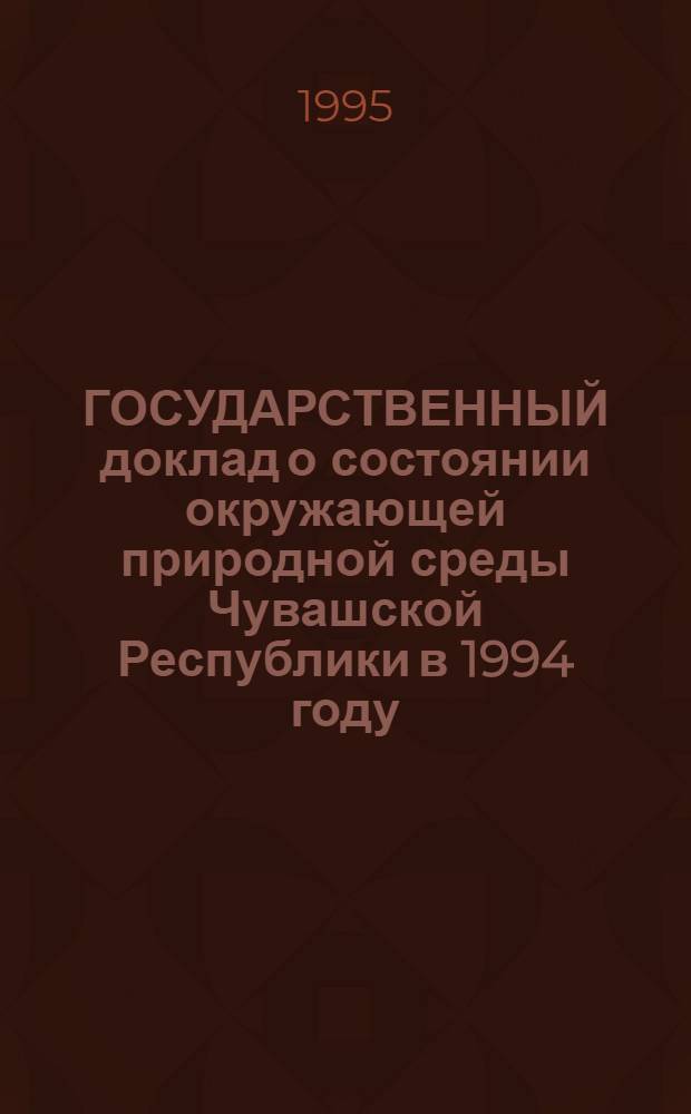ГОСУДАРСТВЕННЫЙ доклад о состоянии окружающей природной среды Чувашской Республики в 1994 году
