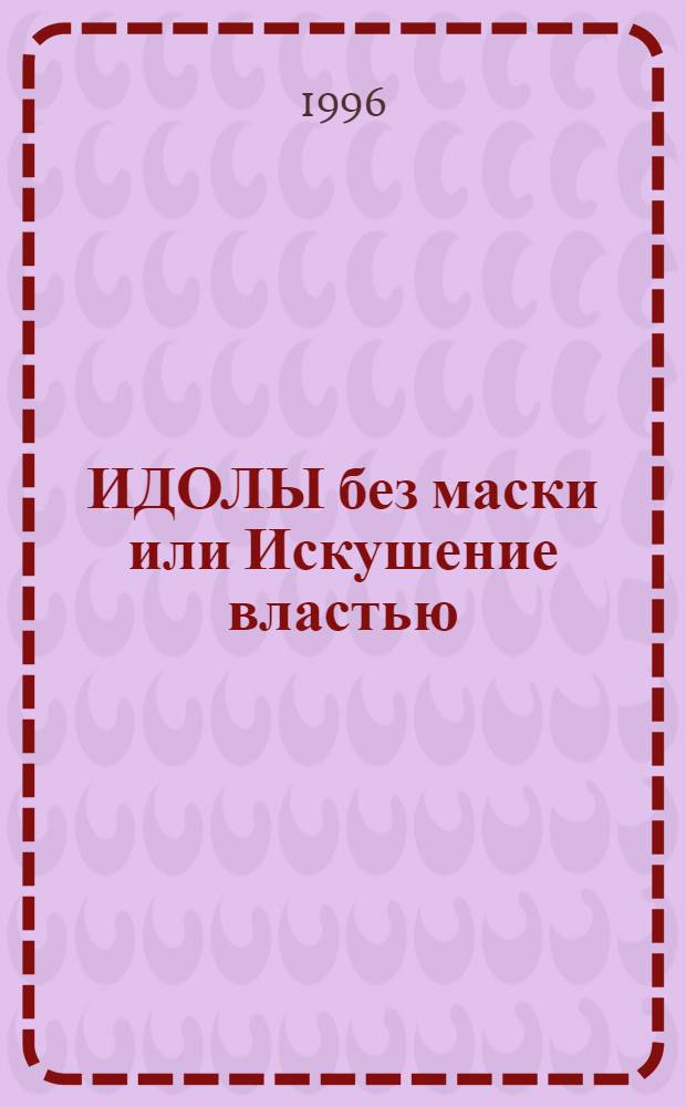ИДОЛЫ без маски или Искушение властью : Докум. повести : По тр. древ. и соврем. авт