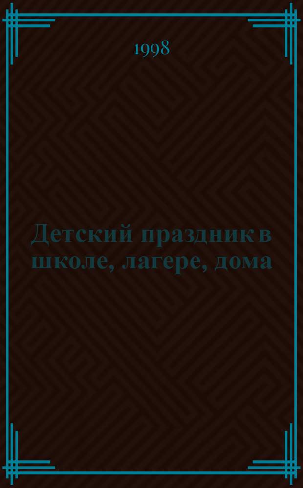 Детский праздник в школе, лагере, дома : Подсказки организаторам досуговой деятельности : Нижегос. обл. конкурс игровых прогр. : Прил. к журн. "Пробл. шк. воспитания"