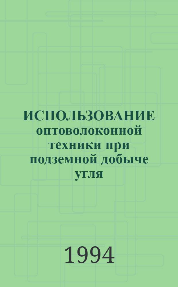 ИСПОЛЬЗОВАНИЕ оптоволоконной техники при подземной добыче угля : Науч.-техн. семинар (Москва, 12 апр., 1994 г.) : Тез. докл