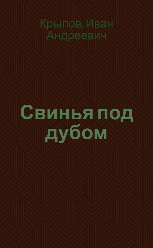 Свинья под дубом : Для дошк. и мл. шк. возраста