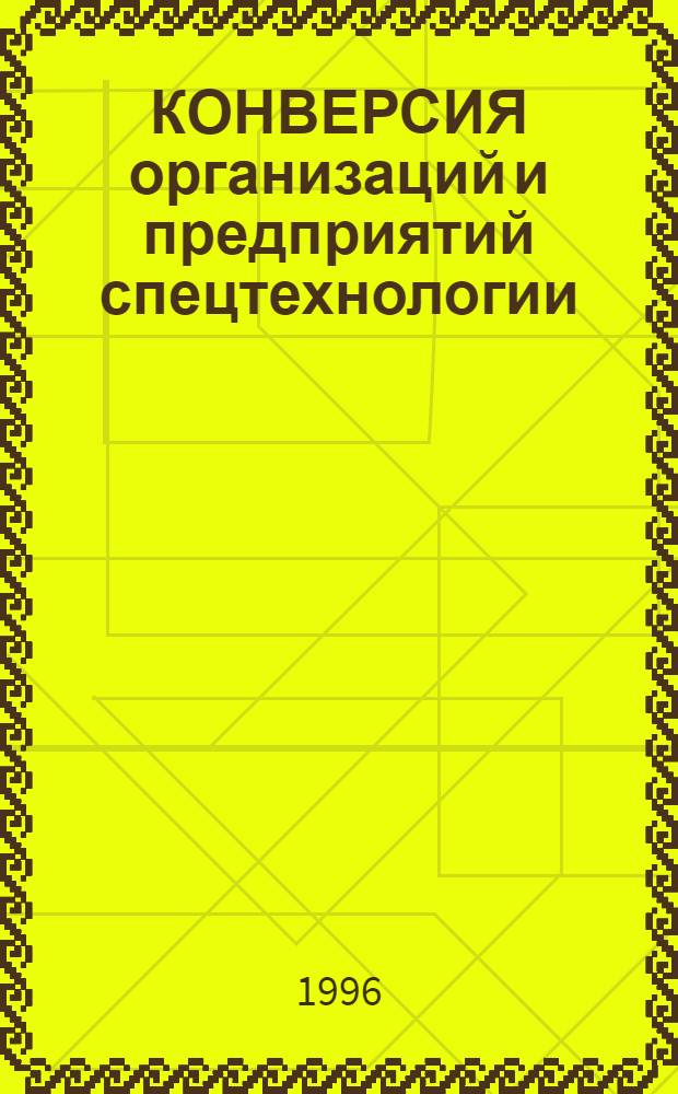 КОНВЕРСИЯ организаций и предприятий спецтехнологии : Материалы науч.-практ. конф. 19-22 июня 1996