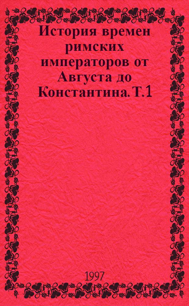 История времен римских императоров от Августа до Константина. Т. 1