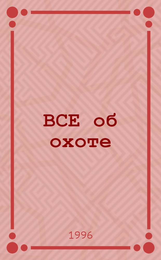 ВСЕ об охоте : Практ. советы