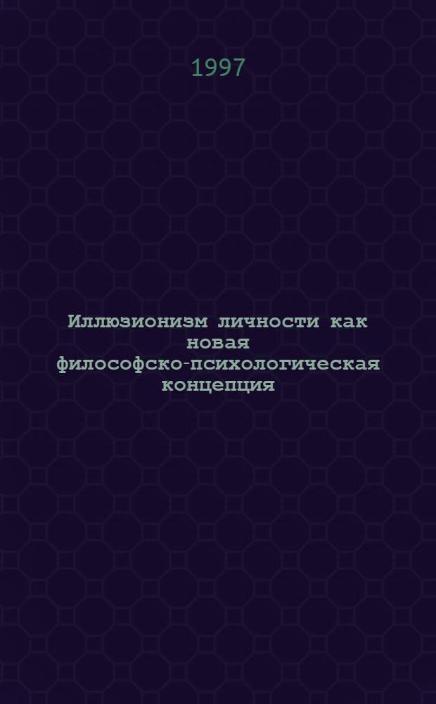 Иллюзионизм личности как новая философско-психологическая концепция = Personal illusionism - new conception in psychology and philosophy : Психология обмана манипуляций, кодирования
