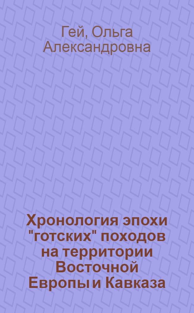 Хронология эпохи "готских" походов на территории Восточной Европы и Кавказа = The chronology of the Goth' intrusions epoch (in Eastern Europe and the caucasus