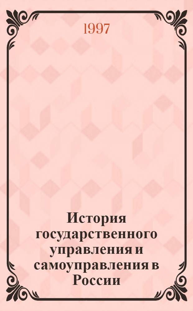 История государственного управления и самоуправления в России : Учеб. пособие